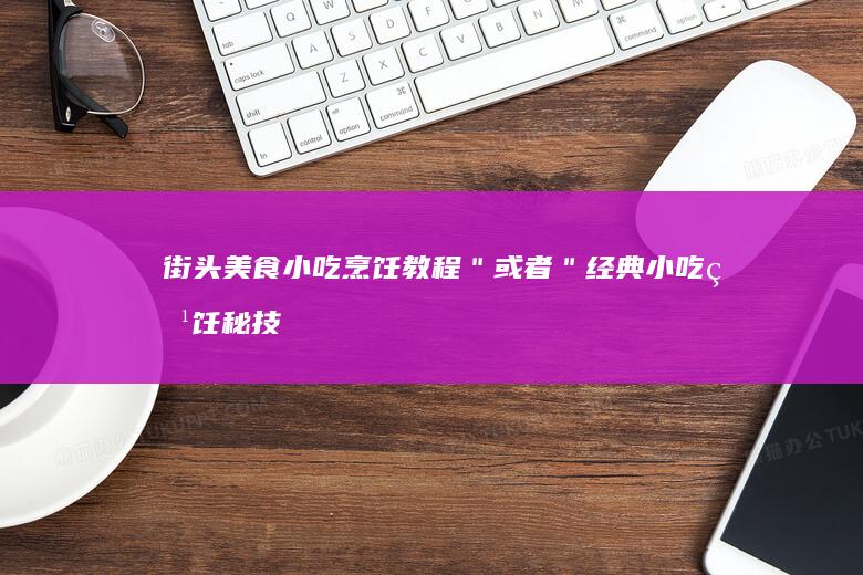 街头美食小吃烹饪教程＂ 或者 ＂经典小吃烹饪秘技解析视频＂。